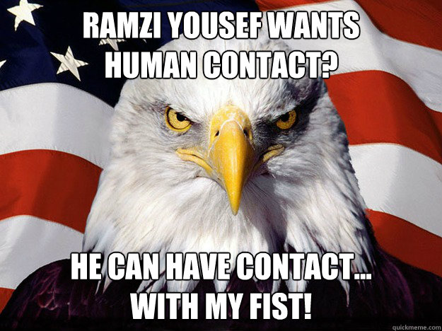 Ramzi Yousef Wants
Human Contact? He Can Have Contact...
With My Fist!  Evil American Eagle