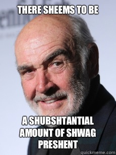 There sheems to be A shubshtantial amount of shwag preshent  