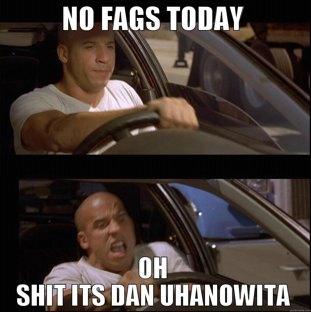 NO FAGS TODAY OH SHIT ITS DAN UHANOWITA Misc