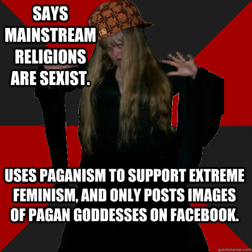 Says mainstream religions are sexist. Uses Paganism to support extreme feminism, and only posts images of Pagan goddesses on facebook.   