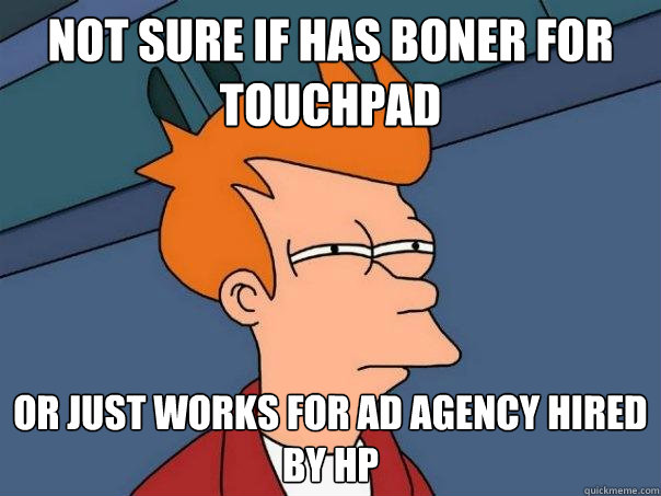not sure if has boner for touchpad or just works for ad agency hired by HP  Futurama Fry