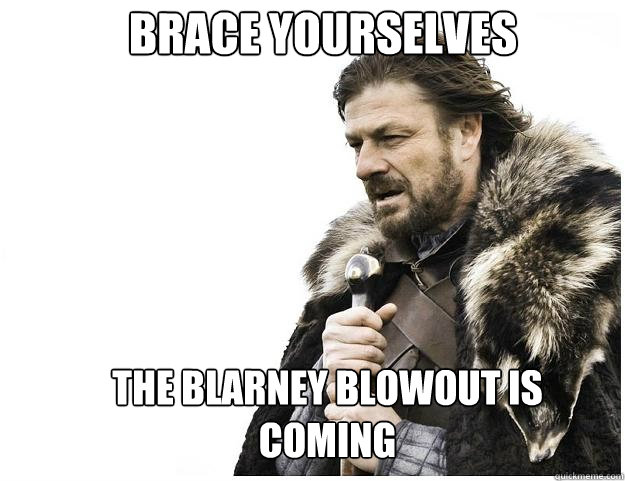 Brace yourselves the blarney blowout is coming  Imminent Ned