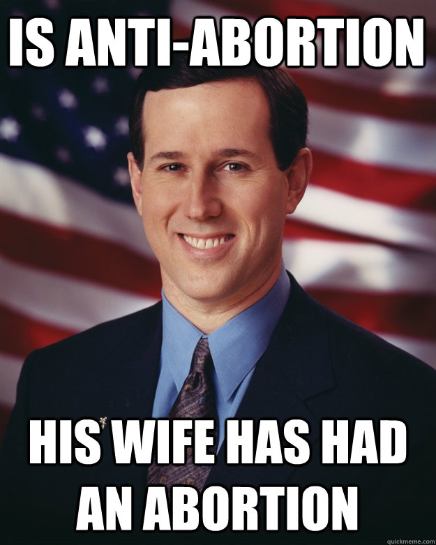 is anti-abortion his wife has had an abortion  Rick Santorum