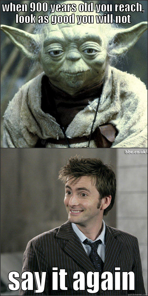 WHEN 900 YEARS OLD YOU REACH, LOOK AS GOOD YOU WILL NOT SAY IT AGAIN Misc