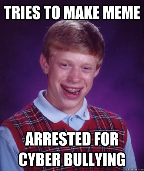 Tries to make meme Arrested for cyber bullying  Bad Luck Brian