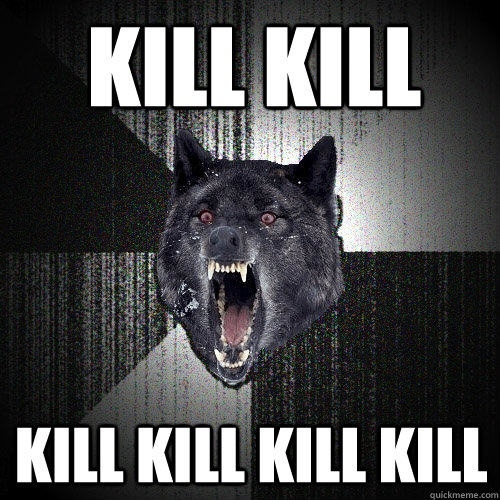 Kill kill kill kill kill kill  Insanity Wolf