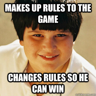 makes up rules to the game changes rules so he can win - makes up rules to the game changes rules so he can win  Misc