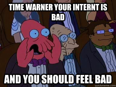 Time Warner Your Internt is bad AND YOU SHOULD FEEL BAD  Critical Zoidberg