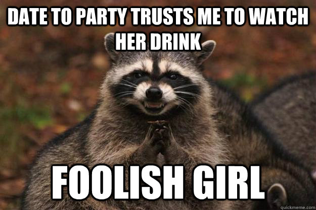 Date to party trusts me to watch her drink foolish girl  Evil Plotting Raccoon