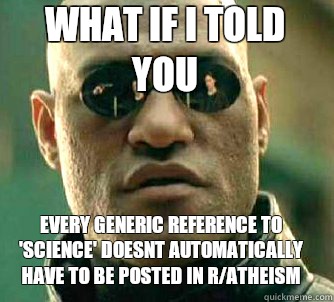 what if i told you Every generic reference to 'science' doesnt automatically have to be posted in r/atheism   Matrix Morpheus