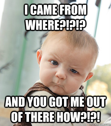 i came from where?!?!? and you got me out of there how?!?!  skeptical baby