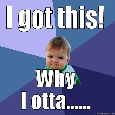 I GOT THIS! WHY I OTTA...... Success Kid