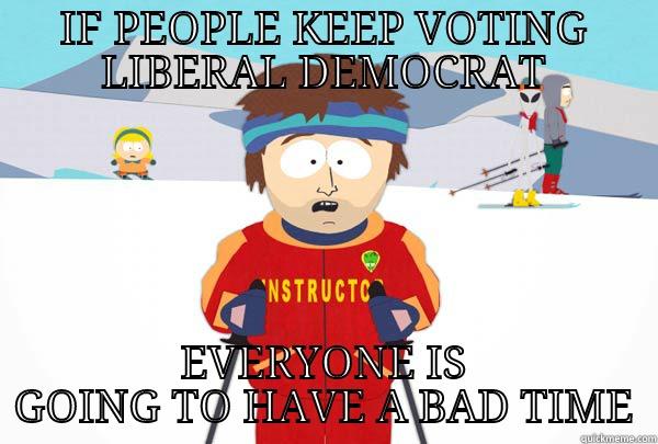 IF PEOPLE KEEP VOTING LIBERAL DEMOCRAT EVERYONE IS GOING TO HAVE A BAD TIME Super Cool Ski Instructor