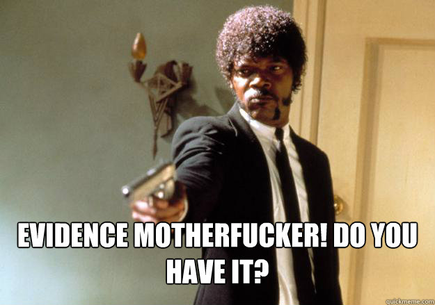  Evidence motherfucker! Do you have it?
 -  Evidence motherfucker! Do you have it?
  Samuel L Jackson