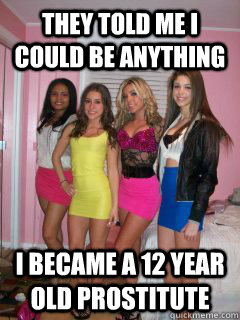 They Told me i could be anything i became a 12 year old prostitute - They Told me i could be anything i became a 12 year old prostitute  12 year old prostitute