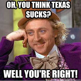 Oh, you think texas sucks? well you're right!  Condescending Wonka