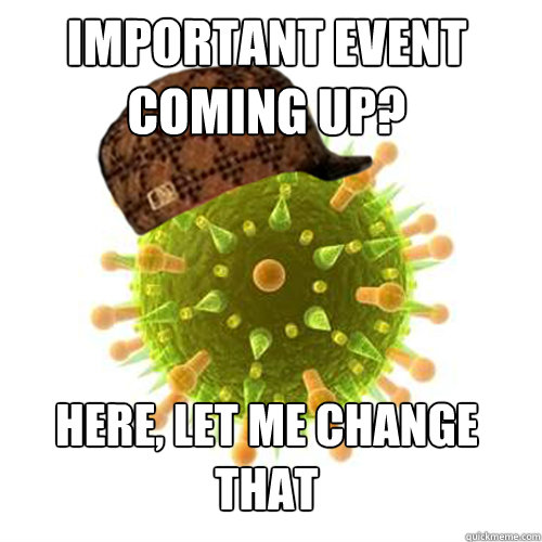 Important event coming up? here, let me change that  Scumbag Cold Virus