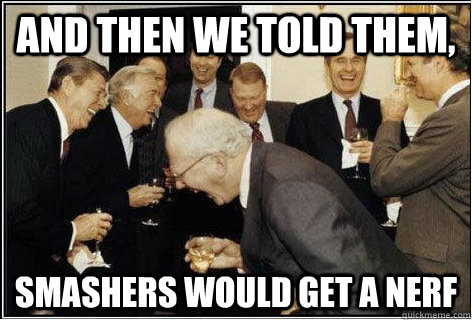 And then we told them,  smashers would get a nerf - And then we told them,  smashers would get a nerf  And then we told them