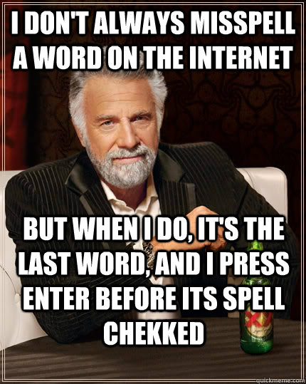 I don't always misspell a word on the internet but when I do, it's the last word, and I press enter before its spell chekked  The Most Interesting Man In The World