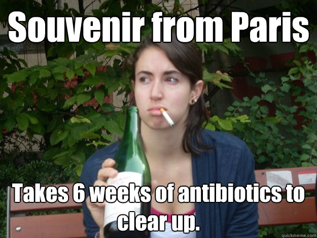 Souvenir from Paris
 Takes 6 weeks of antibiotics to clear up.  
