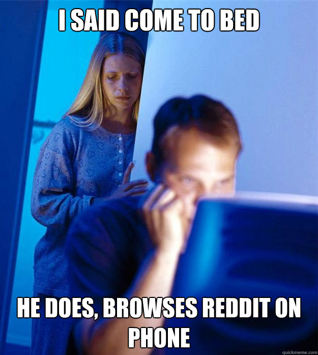 I said Come to bed He does, browses Reddit on phone  Redditors Wife
