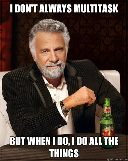 I DON'T ALWAYS MULTITASK But when I DO, i DO ALL THE THINGS - I DON'T ALWAYS MULTITASK But when I DO, i DO ALL THE THINGS  Dos Equis man