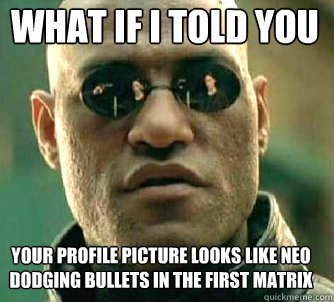 what if i told you your profile picture looks like neo dodging bullets in the first matrix - what if i told you your profile picture looks like neo dodging bullets in the first matrix  Matrix Morpheus