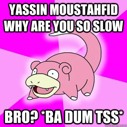 Yassin Moustahfid why are you so Slow Bro? *ba dum tss*  Slowpoke