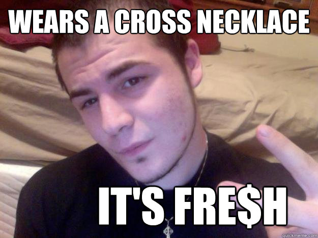 Wears a cross necklace it's Fre$h  