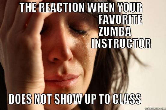          THE REACTION WHEN YOUR                                                         FAVORITE                                                         ZUMBA                                                           INSTRUCTOR                             DOES NOT SHOW UP TO CLASS        First World Problems