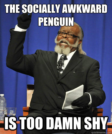 the socially awkward penguin is too damn shy  The Rent Is Too Damn High