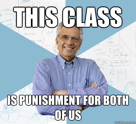 This class Is punishment for both of us  EngineeringProfessor