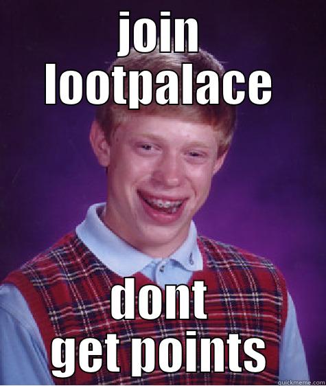 JOIN LOOTPALACE DONT GET POINTS Bad Luck Brian