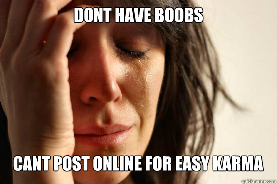 Dont have boobs Cant post online for easy karma Caption 3 goes here  First World Problems