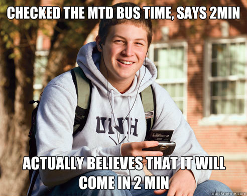 Checked the MTD bus time, says 2min Actually believes that it will come in 2 min  College Freshman