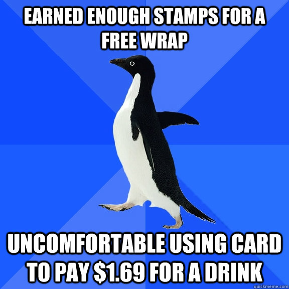 Earned enough stamps for a free wrap uncomfortable using card to pay $1.69 for a drink   Socially Awkward Penguin
