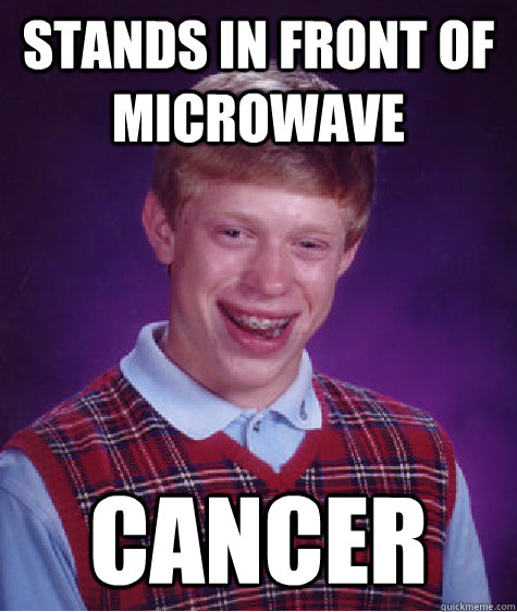 stands in front of microwave cancer - stands in front of microwave cancer  Bad Luck Brian