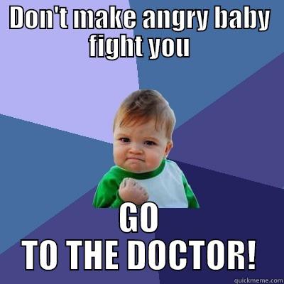 go to the doctor! - DON'T MAKE ANGRY BABY FIGHT YOU GO TO THE DOCTOR! Success Kid