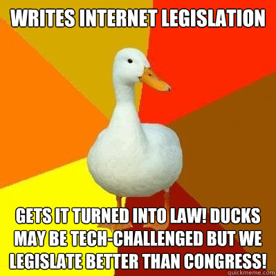 Writes Internet Legislation Gets it turned into law! ducks may be tech-challenged but we legislate better than congress!  Tech Impaired Duck