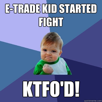 E-trade kid started fight KTFO'D!  Success Kid