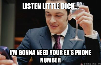 Listen Little dick... i'm gonna need your ex's phone number - Listen Little dick... i'm gonna need your ex's phone number  Misc