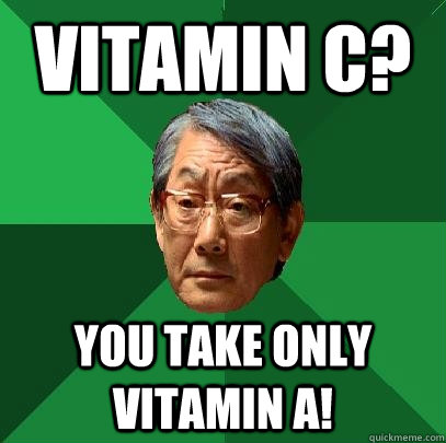 Vitamin C? you take only vitamin a!  High Expectations Asian Father