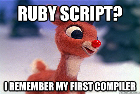 Ruby Script? I remember my first compiler  Condescending Rudolph