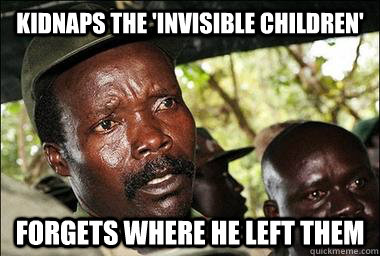 kidnaps the 'invisible children' Forgets where he left them  Scumbag Kony