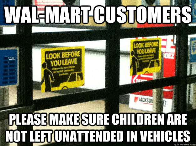 Wal-mart customers Please make sure children are not left unattended in vehicles - Wal-mart customers Please make sure children are not left unattended in vehicles  only in walmart