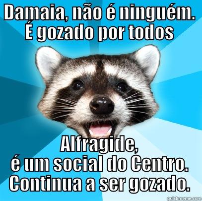 Damaia, durante a semana não podem sair de noite - DAMAIA, NÃO É NINGUÉM. É GOZADO POR TODOS ALFRAGIDE, É UM SOCIAL DO CENTRO. CONTINUA A SER GOZADO. Lame Pun Coon