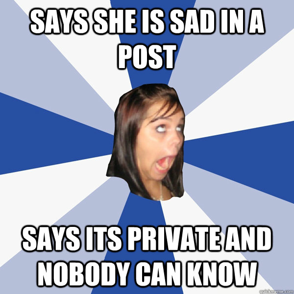 says she is sad in a post says its private and nobody can know  Annoying Facebook Girl
