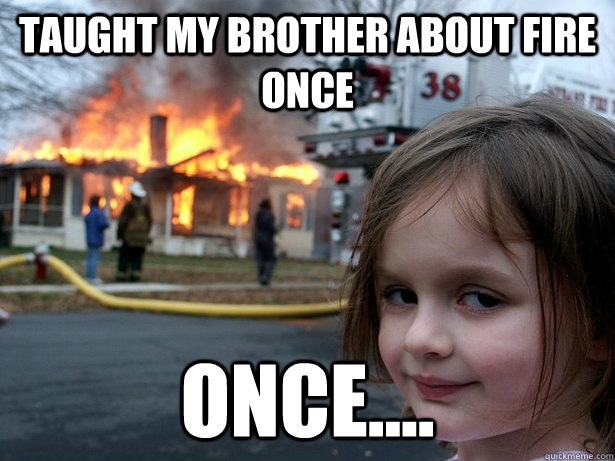 taught my brother about fire once once.... - taught my brother about fire once once....  Disaster Girl