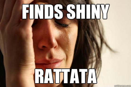 Finds shiny Rattata  First World Problems