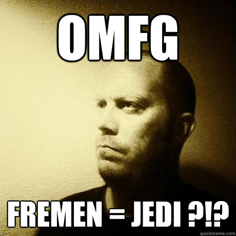 OMfG fremen = jedi ?!?  Struggling Writer